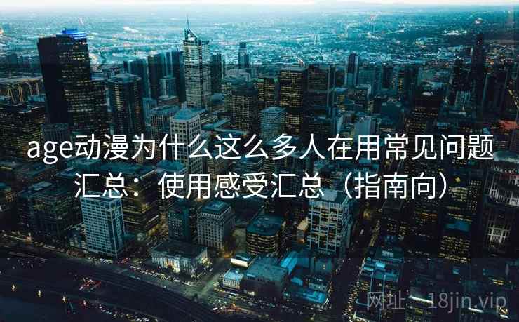 age动漫为什么这么多人在用常见问题汇总：使用感受汇总（指南向）