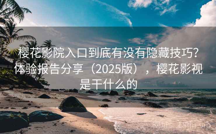 樱花影院入口到底有没有隐藏技巧？体验报告分享（2025版），樱花影视是干什么的