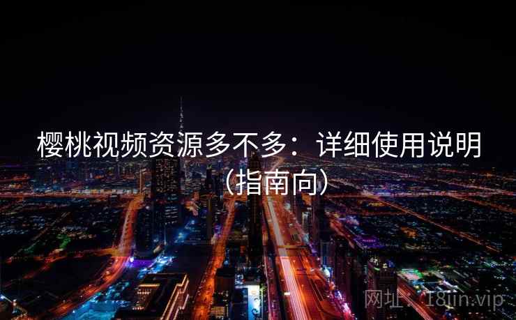 樱桃视频资源多不多：详细使用说明（指南向）