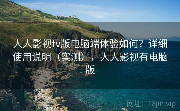 人人影视tv版电脑端体验如何？详细使用说明（实测），人人影视有电脑版