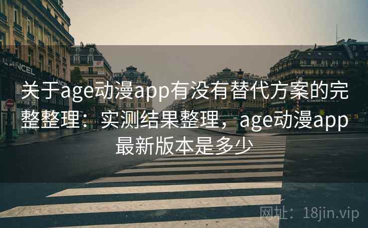 关于age动漫app有没有替代方案的完整整理：实测结果整理，age动漫app最新版本是多少