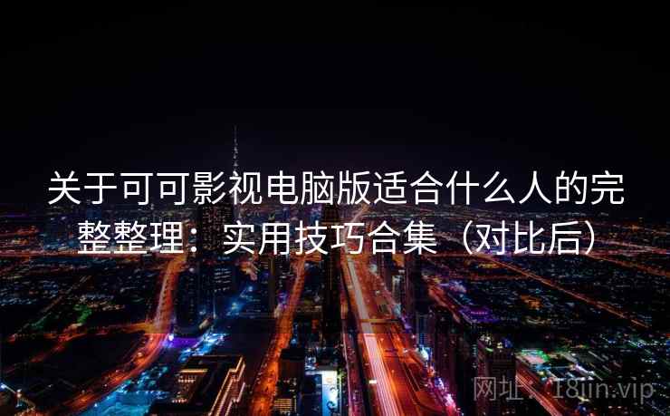 关于可可影视电脑版适合什么人的完整整理:实用技巧合集(对比后) 关于可可影视电脑版适合什么人的完整整理:实用技巧合集(对比后)