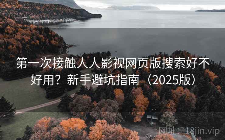 第一次接触人人影视网页版搜索好不好用？新手避坑指南（2025版）