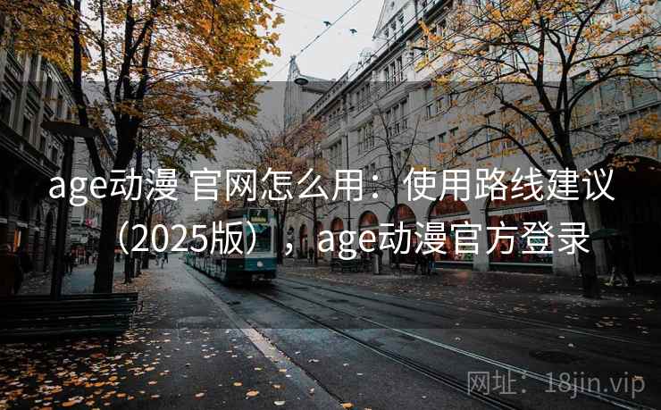 age动漫 官网怎么用：使用路线建议（2025版），age动漫官方登录
