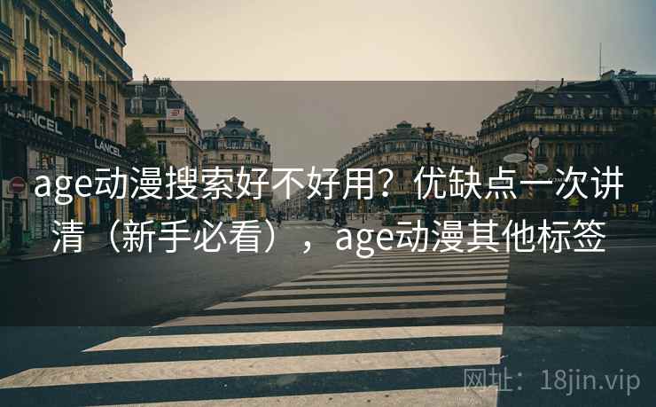 age动漫搜索好不好用？优缺点一次讲清（新手必看），age动漫其他标签