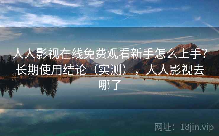 人人影视在线免费观看新手怎么上手？长期使用结论（实测），人人影视去哪了