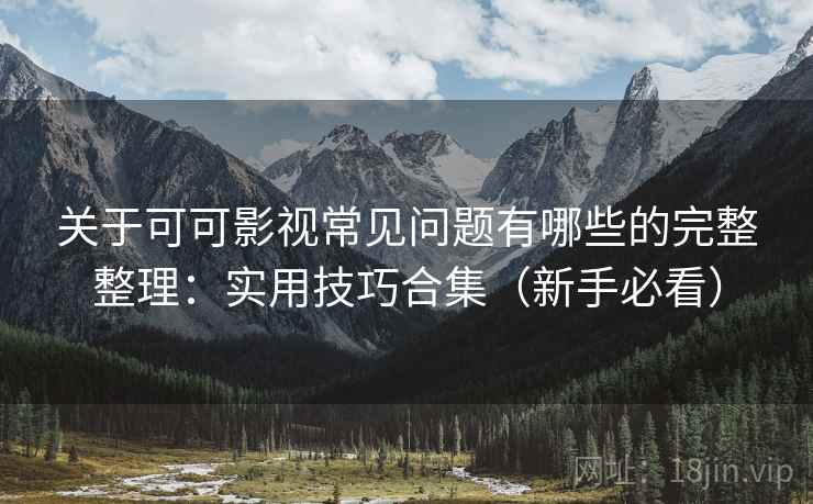 关于可可影视常见问题有哪些的完整整理：实用技巧合集（新手必看）