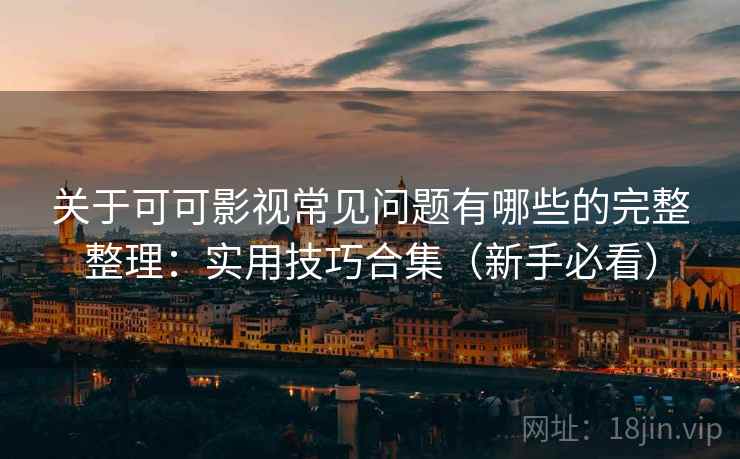 关于可可影视常见问题有哪些的完整整理：实用技巧合集（新手必看）