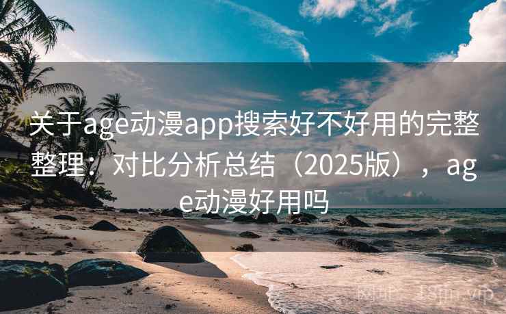 关于age动漫app搜索好不好用的完整整理：对比分析总结（2025版），age动漫好用吗