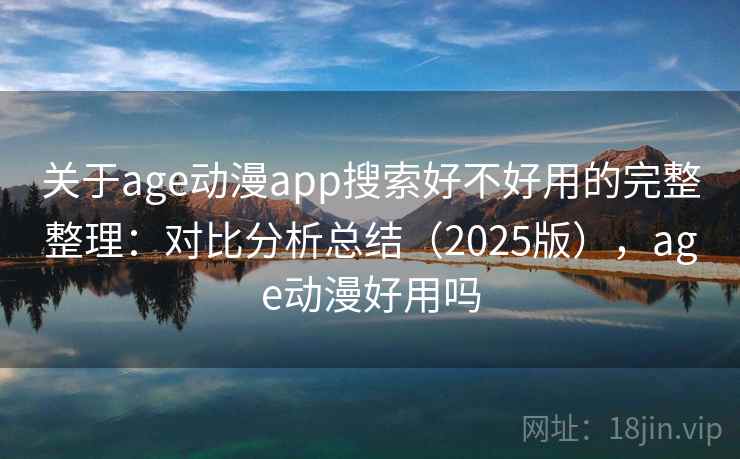 关于age动漫app搜索好不好用的完整整理：对比分析总结（2025版），age动漫好用吗