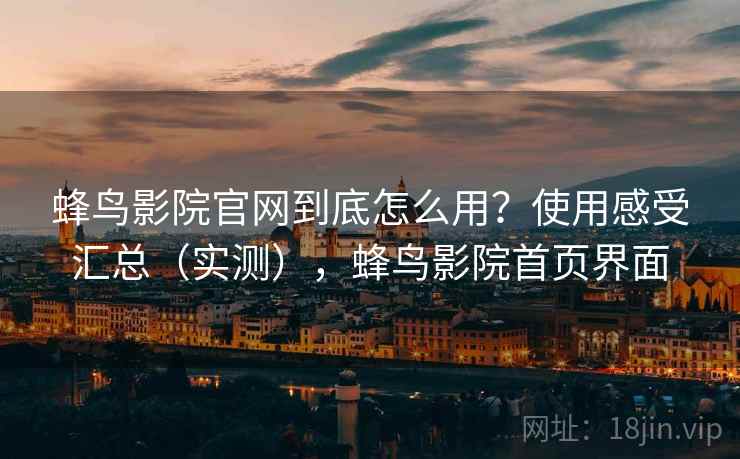 蜂鸟影院官网到底怎么用？使用感受汇总（实测），蜂鸟影院首页界面