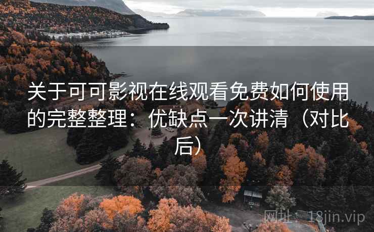 关于可可影视在线观看免费如何使用的完整整理：优缺点一次讲清（对比后）