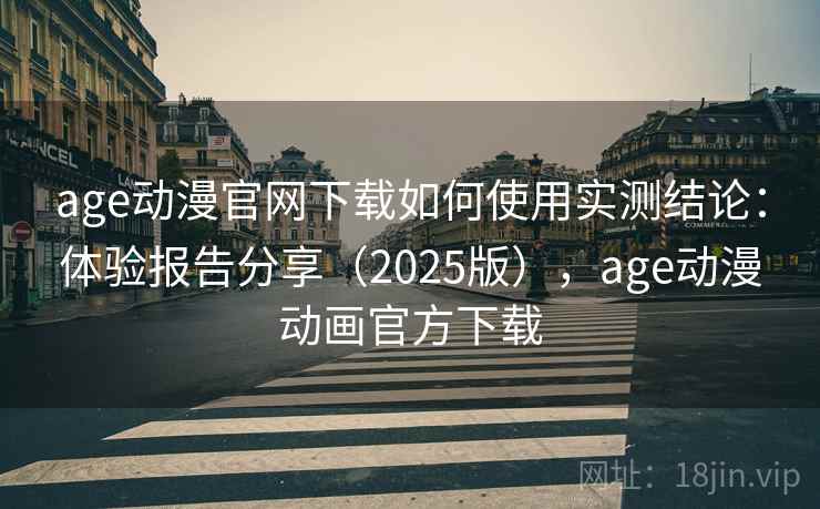 age动漫官网下载如何使用实测结论：体验报告分享（2025版），age动漫动画官方下载
