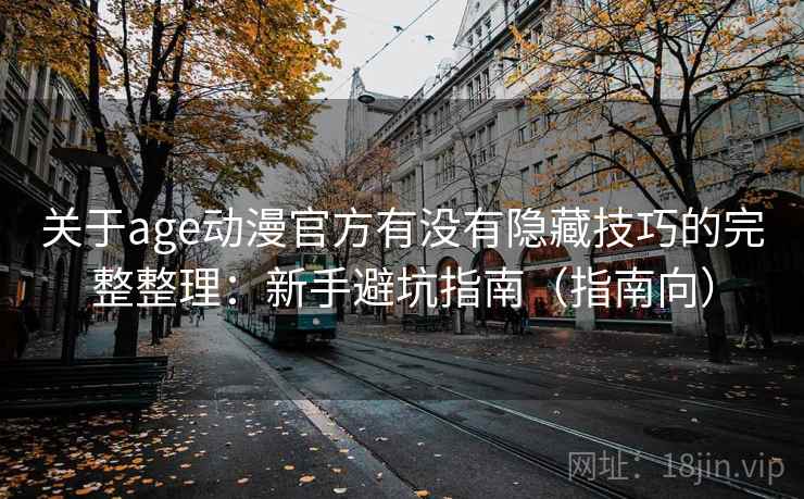 关于age动漫官方有没有隐藏技巧的完整整理：新手避坑指南（指南向）