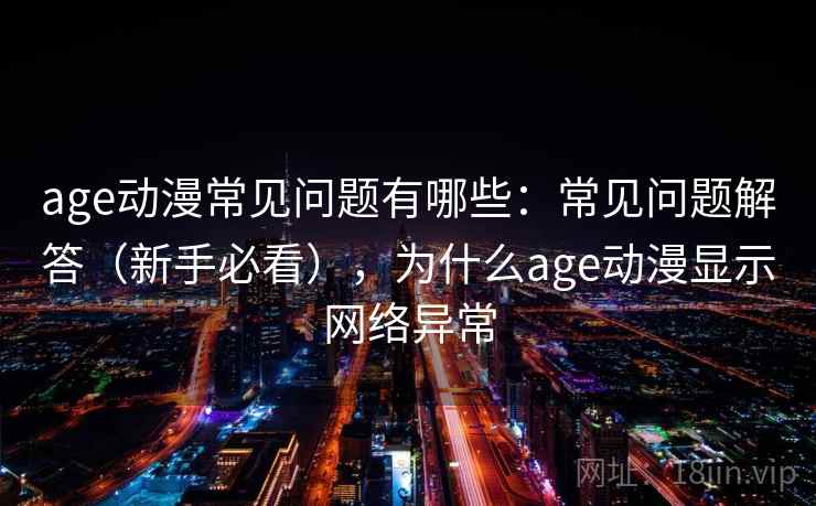 age动漫常见问题有哪些：常见问题解答（新手必看），为什么age动漫显示网络异常