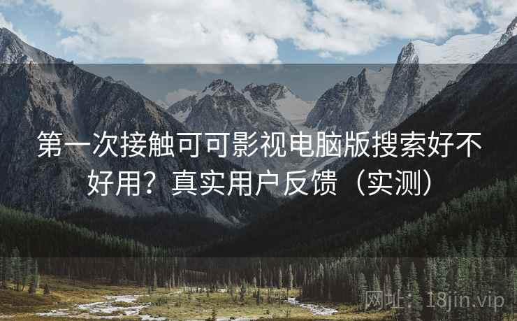 第一次接触可可影视电脑版搜索好不好用？真实用户反馈（实测）
