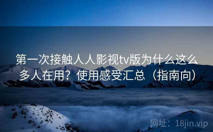 第一次接触人人影视tv版为什么这么多人在用？使用感受汇总（指南向）