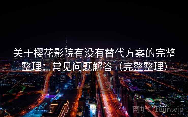 关于樱花影院有没有替代方案的完整整理：常见问题解答（完整整理）