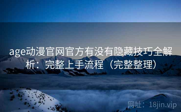 age动漫官网官方有没有隐藏技巧全解析：完整上手流程（完整整理）