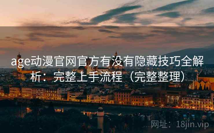age动漫官网官方有没有隐藏技巧全解析：完整上手流程（完整整理）