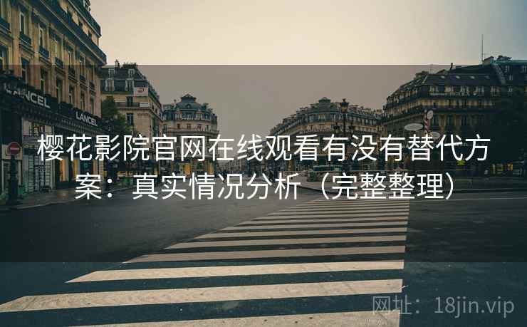樱花影院官网在线观看有没有替代方案：真实情况分析（完整整理）